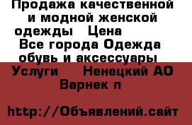 Продажа качественной и модной женской одежды › Цена ­ 2 500 - Все города Одежда, обувь и аксессуары » Услуги   . Ненецкий АО,Варнек п.
